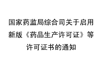 8月7號，國家藥監(jiān)局綜合司發(fā)布了關于啟用新版《藥品生產許可證》等許可證書的通知