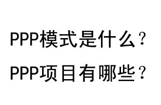 PPP模式是什么？PPP項(xiàng)目有哪些？